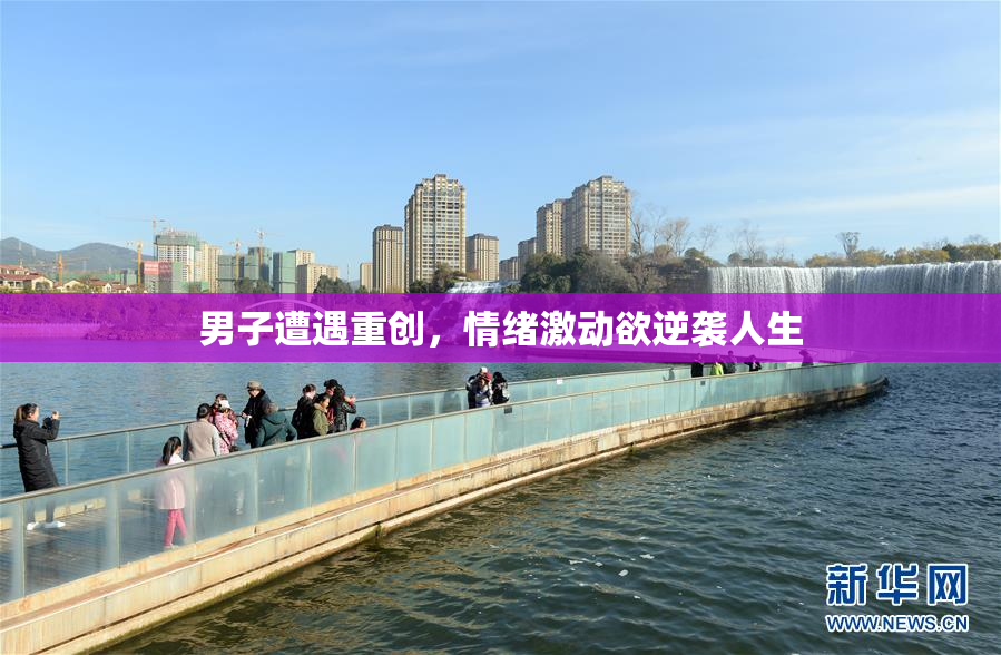 男子遭遇重创，情绪激动欲逆袭人生