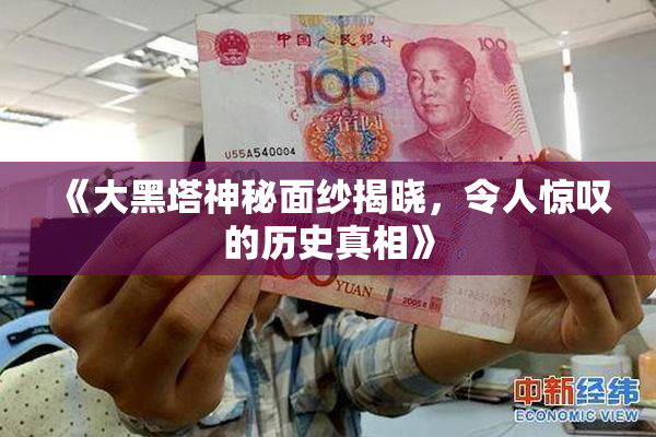《大黑塔神秘面纱揭晓，令人惊叹的历史真相》