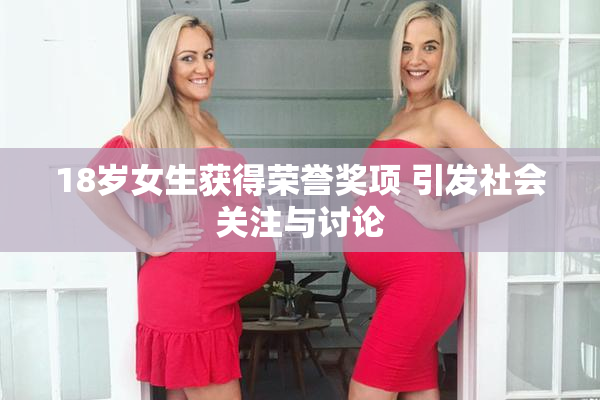 18岁女生获得荣誉奖项 引发社会关注与讨论