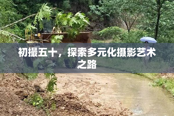 初撮五十，探索多元化摄影艺术之路
