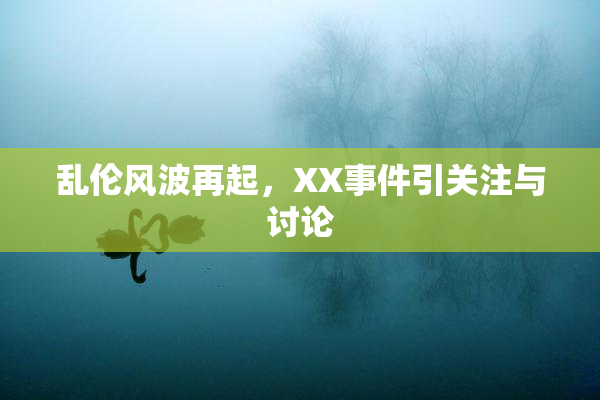 乱伦风波再起，XX事件引关注与讨论