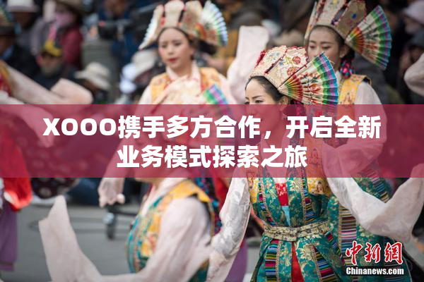 XOOO携手多方合作，开启全新业务模式探索之旅