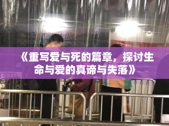 《重写爱与死的篇章，探讨生命与爱的真谛与失落》