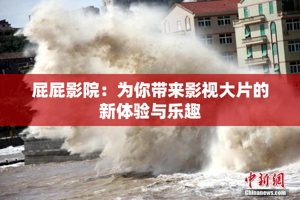屁屁影院：为你带来影视大片的新体验与乐趣