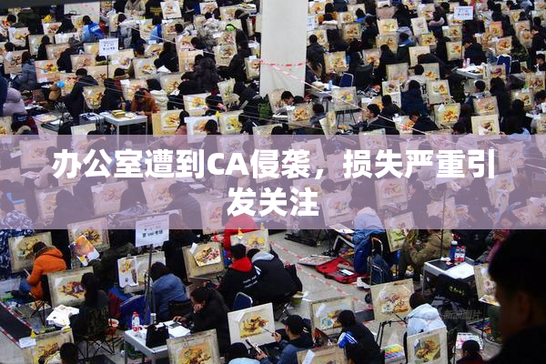 办公室遭到CA侵袭，损失严重引发关注