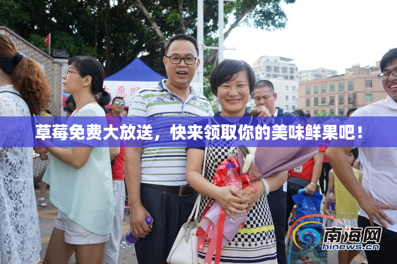 草莓免费大放送，快来领取你的美味鲜果吧！
