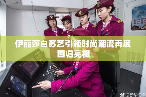 伊丽莎白苏艺引领时尚潮流再度回归亮相
