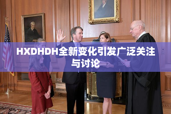 HXDHDH全新变化引发广泛关注与讨论