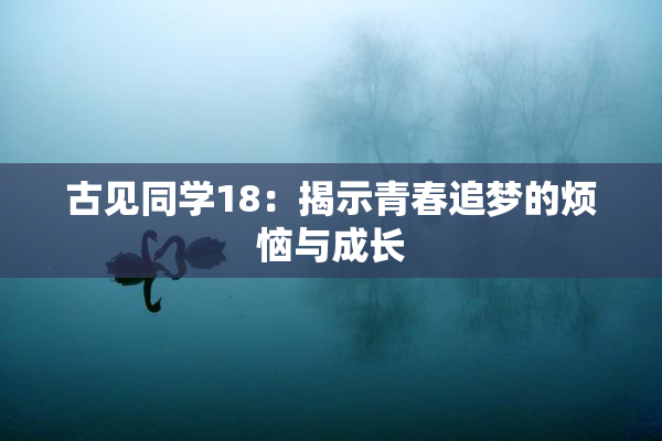 古见同学18：揭示青春追梦的烦恼与成长