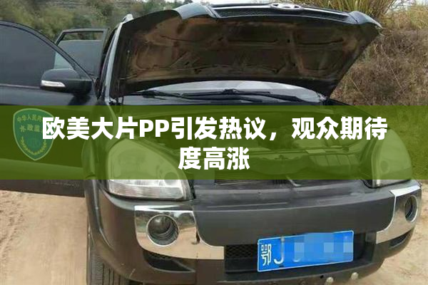 欧美大片PP引发热议，观众期待度高涨