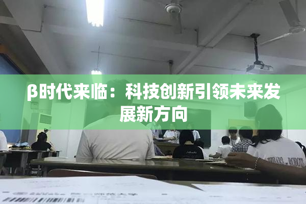 β时代来临：科技创新引领未来发展新方向