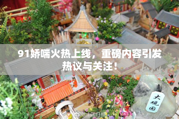 91娇喘火热上线，重磅内容引发热议与关注！