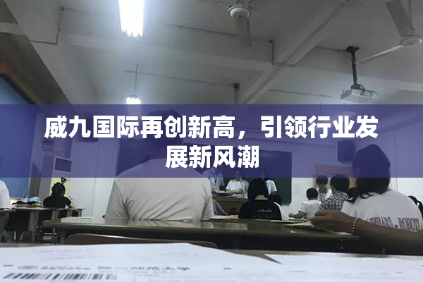 威九国际再创新高，引领行业发展新风潮