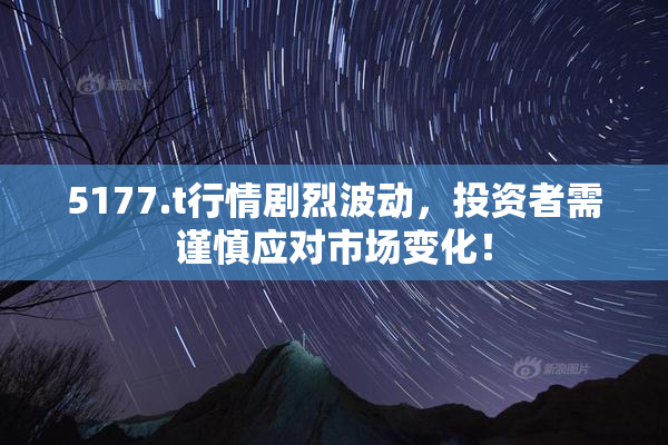 5177.t行情剧烈波动，投资者需谨慎应对市场变化！