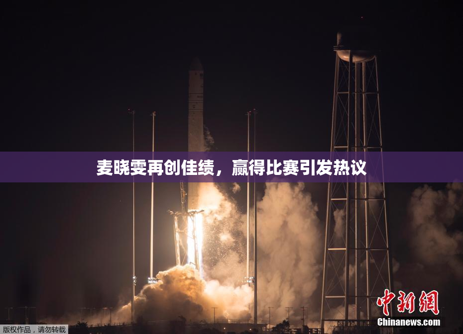 麦晓雯再创佳绩，赢得比赛引发热议