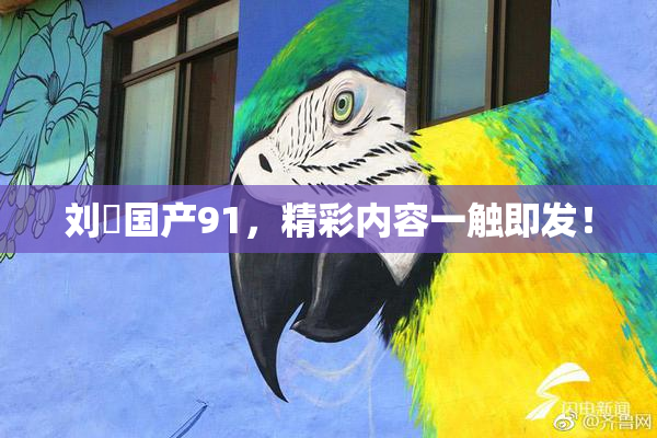 刘玥国产91，精彩内容一触即发！