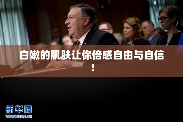 白嫩的肌肤让你倍感自由与自信！
