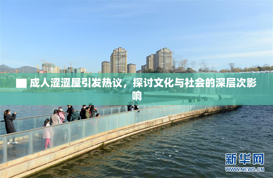 ▇ 成人涩涩屋引发热议，探讨文化与社会的深层次影响