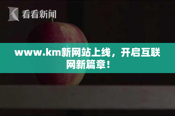 www.km新网站上线，开启互联网新篇章！