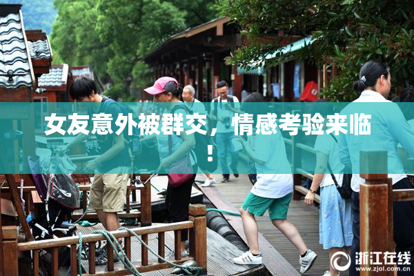 女友意外被群交，情感考验来临！