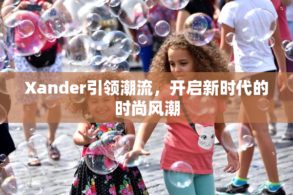 Xander引领潮流，开启新时代的时尚风潮