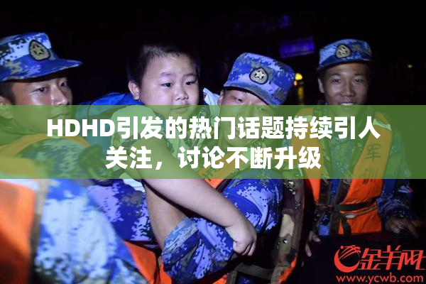 HDHD引发的热门话题持续引人关注，讨论不断升级