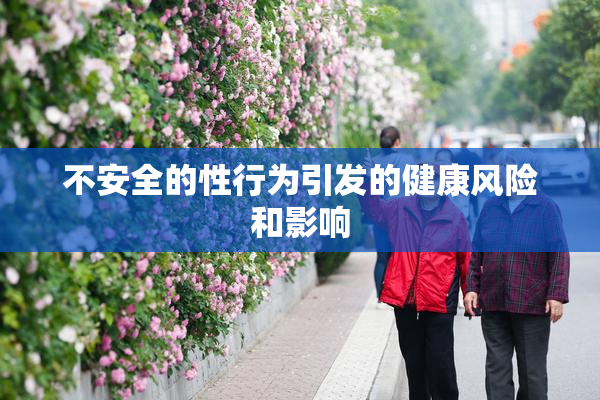 不安全的性行为引发的健康风险和影响