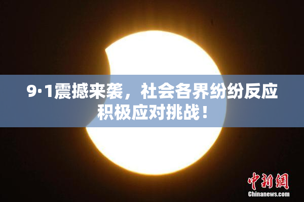 9·1震撼来袭，社会各界纷纷反应积极应对挑战！