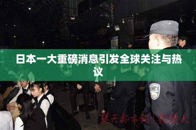 日本一大重磅消息引发全球关注与热议
