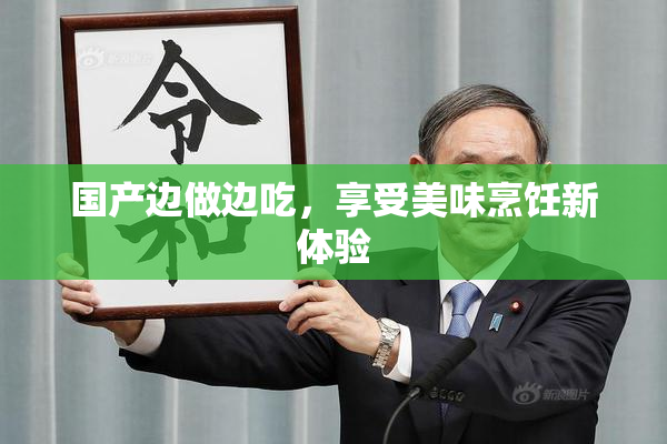国产边做边吃，享受美味烹饪新体验