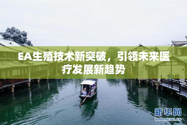 EA生殖技术新突破，引领未来医疗发展新趋势