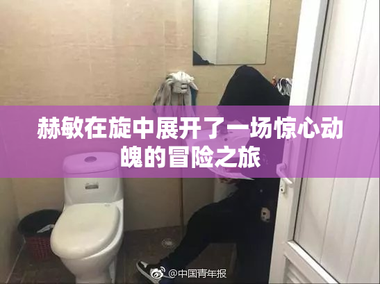 赫敏在旋中展开了一场惊心动魄的冒险之旅