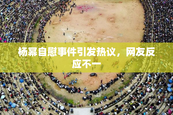 杨幂自慰事件引发热议，网友反应不一