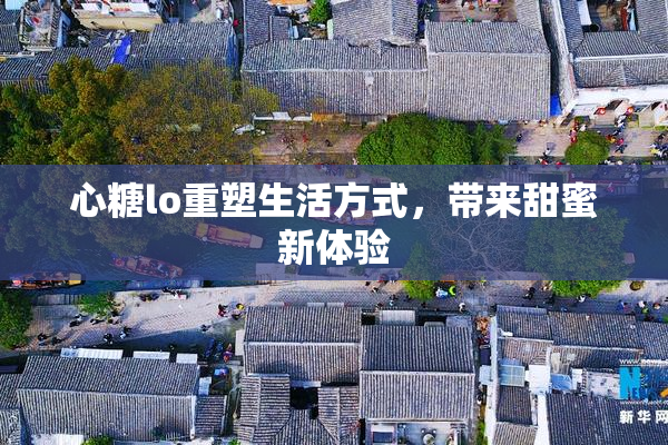 心糖lo重塑生活方式，带来甜蜜新体验