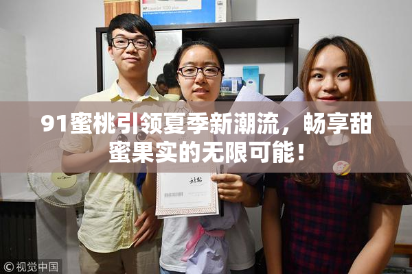 91蜜桃引领夏季新潮流，畅享甜蜜果实的无限可能！