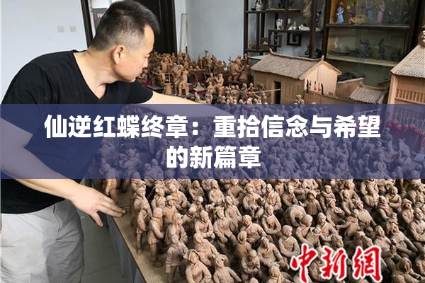 仙逆红蝶终章：重拾信念与希望的新篇章
