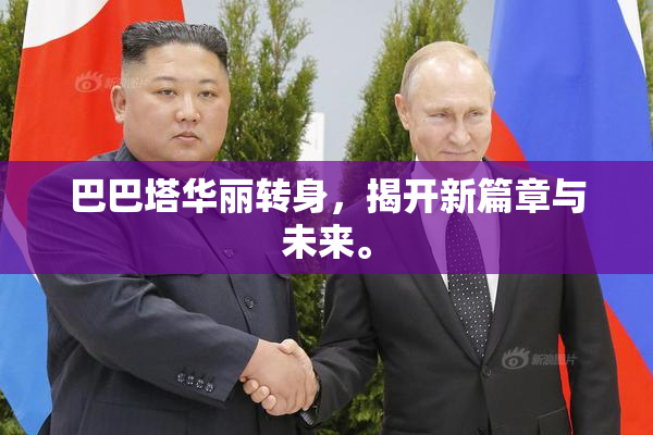巴巴塔华丽转身，揭开新篇章与未来。