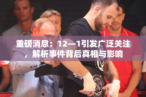 重磅消息：12—1引发广泛关注，解析事件背后真相与影响