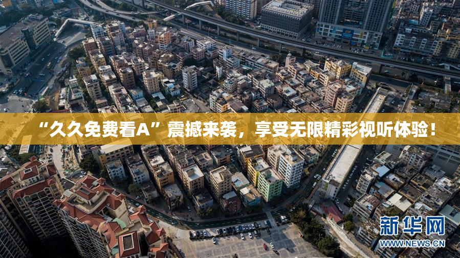 “久久免费看A”震撼来袭，享受无限精彩视听体验！