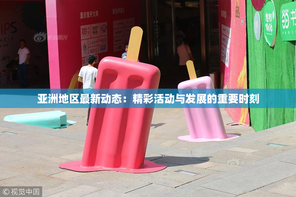 亚洲地区最新动态：精彩活动与发展的重要时刻