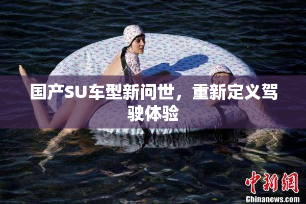 国产SU车型新问世，重新定义驾驶体验