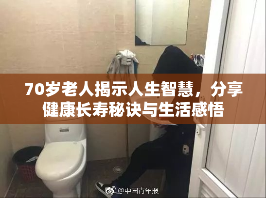 70岁老人揭示人生智慧，分享健康长寿秘诀与生活感悟