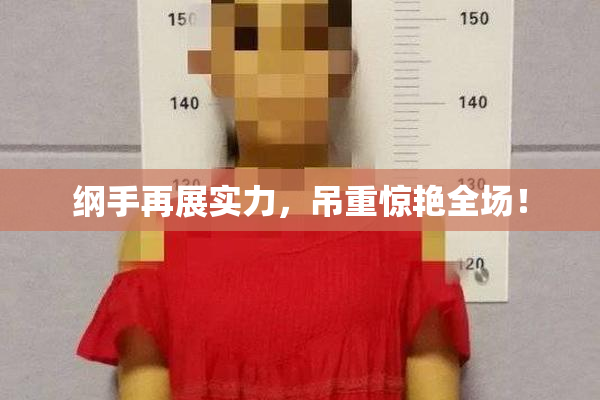 纲手再展实力，吊重惊艳全场！