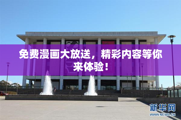 免费漫画大放送，精彩内容等你来体验！