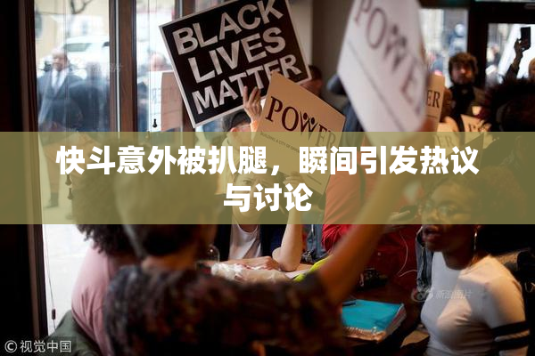 快斗意外被扒腿，瞬间引发热议与讨论