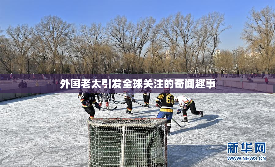 外国老太引发全球关注的奇闻趣事