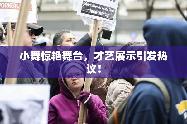 小舞惊艳舞台，才艺展示引发热议！