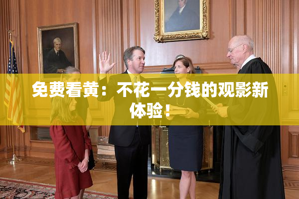 免费看黄：不花一分钱的观影新体验！