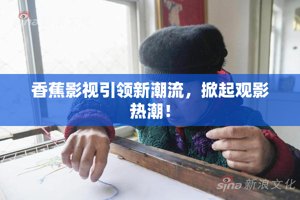香蕉影视引领新潮流，掀起观影热潮！