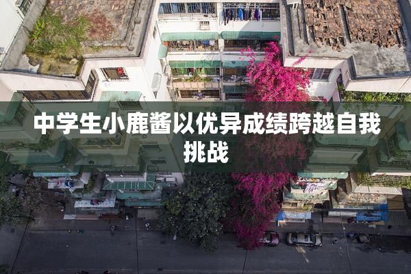 中学生小鹿酱以优异成绩跨越自我挑战